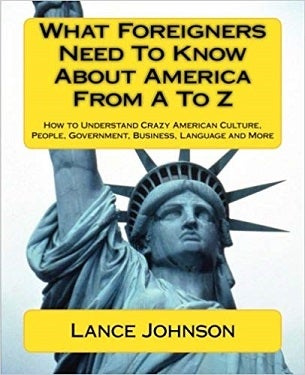 Book cover for What Foreigners Need To Know About America From A To Z: How to Understand Crazy American Culture, People, Government, Business, Language and More