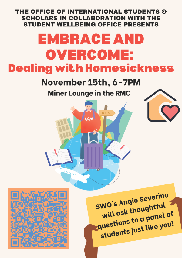 The office of international students and scholars in collaboration with the student wellbeing office presents embrace and overcome; dealing with homesickness. November 15, 6-7PM, Miner Lounge in the RMC.