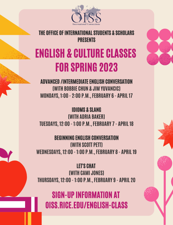 English and culture classes for spring 2022. Advanced/Intermediate English Conversation with Bobbie Chun and Jim Yuvancic, Mondays, 1-2pm, February 6 - April 17. Idioms and Slang with Adria Baker, Tuesdays, 12-1pm, February 7 - April 18. Beginning English Conversation with Scott Pett, Wednesdays, 12-1pm, February 8 - April 19. Let's Chat with Cami Jones, Thursdays, 12-1pm, February 9 - April 20.