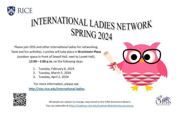 International Ladies Network Spring 2024. Please join OISS and other international ladies for networking, food, and fun activities. Lunches will take place in Brochstein Plaza, 12-1PM on the following days: Tuesday, February 6; Tuesday, March 5; Tuesday, April 2.